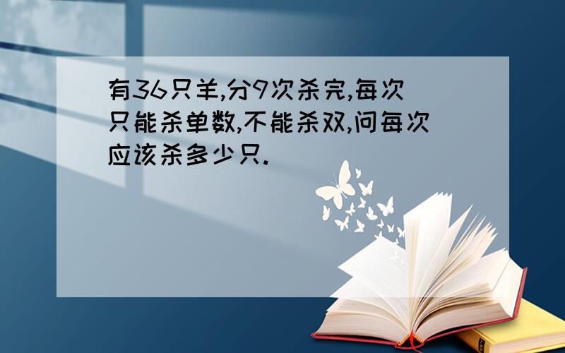 有36只羊,分9次杀完,每次只能杀单数,不能杀双,问每次应该杀多少只.