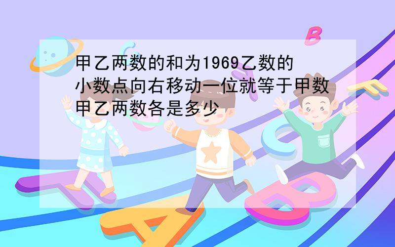 甲乙两数的和为1969乙数的小数点向右移动一位就等于甲数甲乙两数各是多少