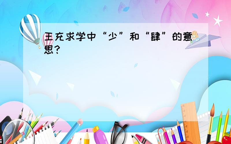 王充求学中“少”和“肆”的意思?