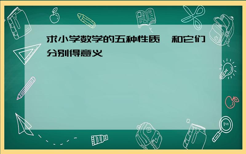 求小学数学的五种性质,和它们分别得意义