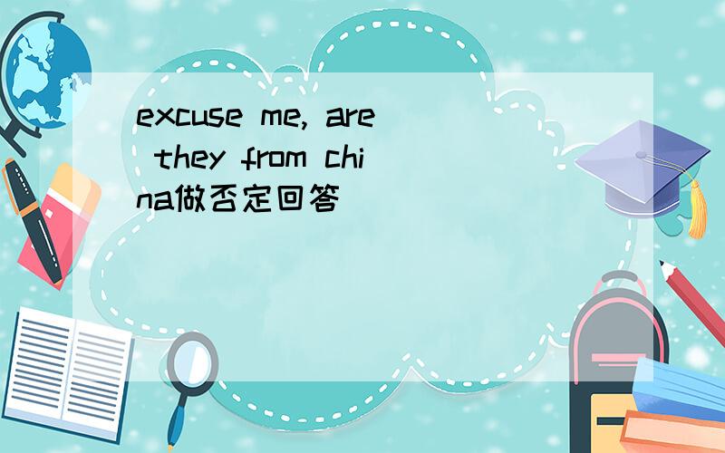 excuse me, are they from china做否定回答