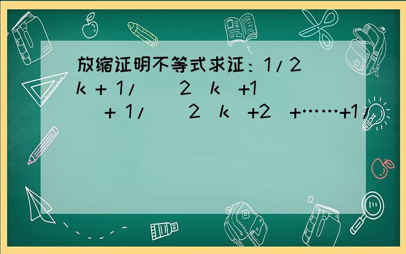 放缩证明不等式求证：1/2^k + 1/[(2^k)+1] + 1/[(2^k)+2]+……+1/[(2^k+1)-1]>1/2