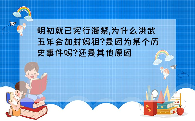 明初就已实行海禁,为什么洪武五年会加封妈祖?是因为某个历史事件吗?还是其他原因