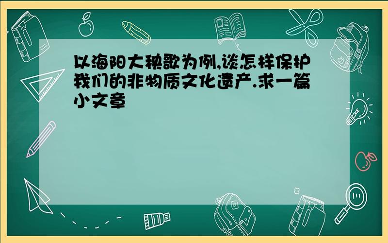 以海阳大秧歌为例,谈怎样保护我们的非物质文化遗产.求一篇小文章