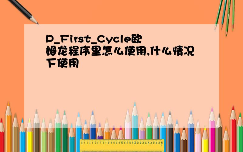 P_First_Cycle欧姆龙程序里怎么使用,什么情况下使用