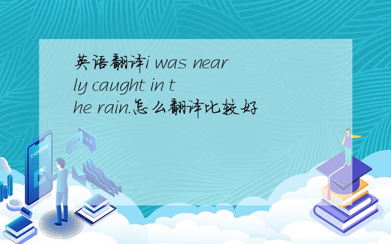 英语翻译i was nearly caught in the rain.怎么翻译比较好