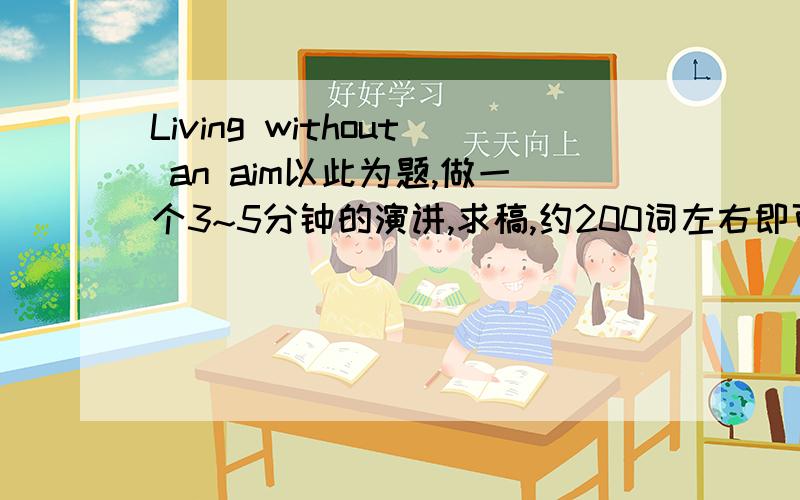 Living without an aim以此为题,做一个3~5分钟的演讲,求稿,约200词左右即可.