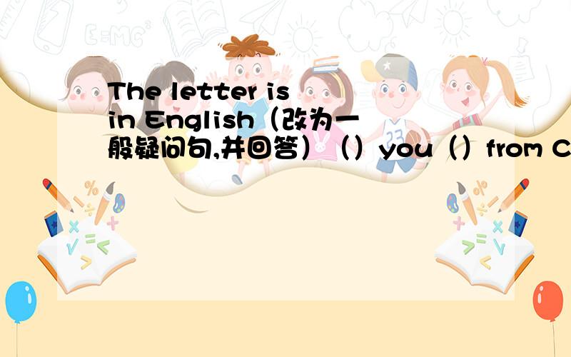 The letter is in English（改为一般疑问句,并回答）（）you（）from China?   Yes,（）（）