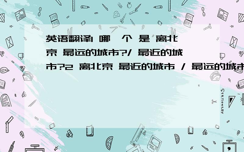 英语翻译1 哪一个 是 离北京 最远的城市?/ 最近的城市?2 离北京 最近的城市 / 最远的城市 是哪个?和翻译相关的语法问题.附下面3 Which is the closest city to Beijing 句子对么?如正确.有点小迷惑,此