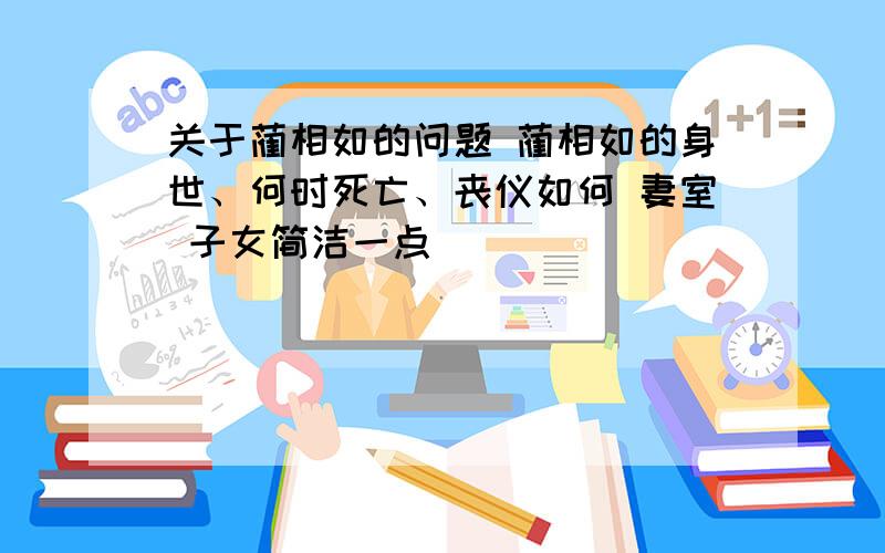 关于蔺相如的问题 蔺相如的身世、何时死亡、丧仪如何 妻室 子女简洁一点