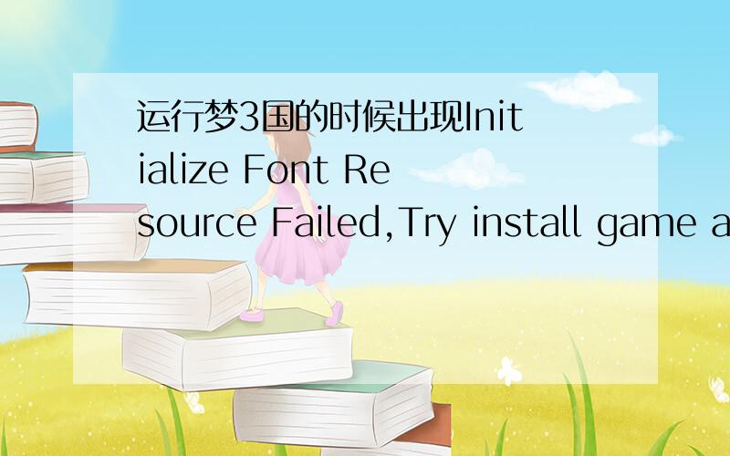 运行梦3国的时候出现Initialize Font Resource Failed,Try install game again谁能告诉下~