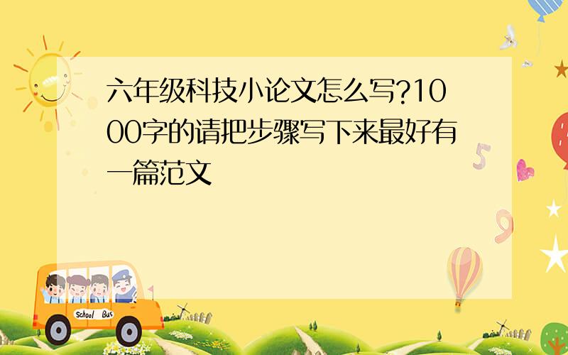 六年级科技小论文怎么写?1000字的请把步骤写下来最好有一篇范文