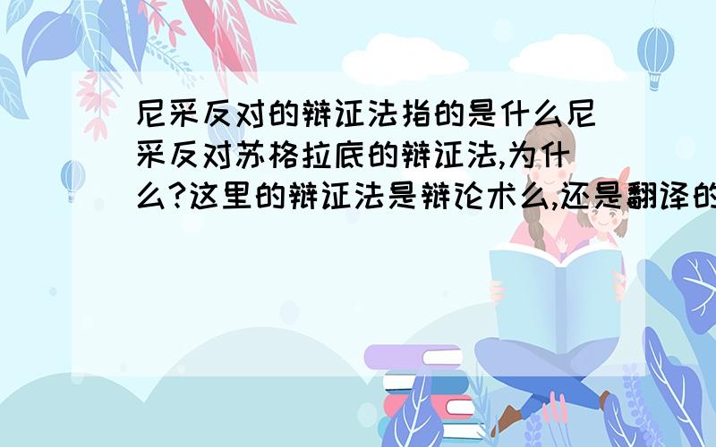 尼采反对的辩证法指的是什么尼采反对苏格拉底的辩证法,为什么?这里的辩证法是辩论术么,还是翻译的问题?原文这样说“一个人只有在别无选择的时候,才选择辩证法.运用辩证法会引起人们