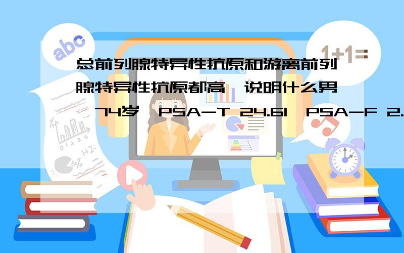 总前列腺特异性抗原和游离前列腺特异性抗原都高,说明什么男,74岁,PSA-T 24.61,PSA-F 2.71,F/T:O.11 ,癌胚抗原 5.02,为糖尿病患者,上述指标说明什么?三年前指标就不合格,一直在查,指检、B超、核磁都