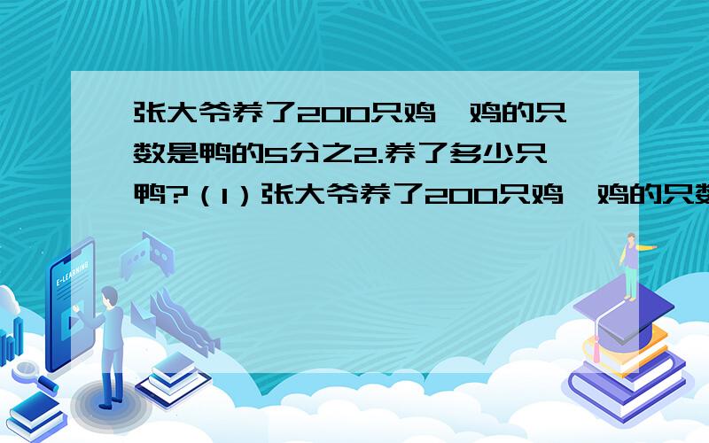 张大爷养了200只鸡,鸡的只数是鸭的5分之2.养了多少只鸭?（1）张大爷养了200只鸡,鸡的只数是鸭的5分之2.养了多少只鸭?（2）张大爷养了200只鸡,鸡的只数比鸭少5分之3.养了多少只鸭?（3）张大