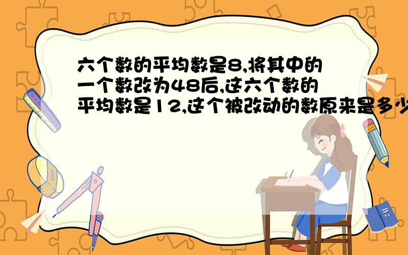 六个数的平均数是8,将其中的一个数改为48后,这六个数的平均数是12,这个被改动的数原来是多少?