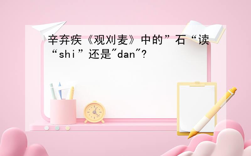 辛弃疾《观刈麦》中的”石“读“shi”还是