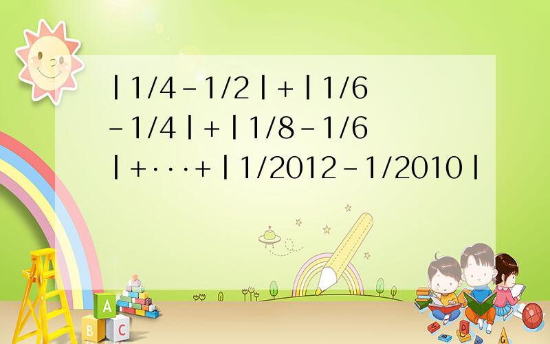 丨1/4-1/2丨+丨1/6-1/4丨+丨1/8-1/6丨+···+丨1/2012-1/2010丨