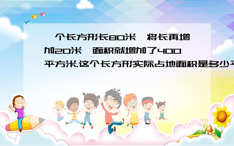 一个长方形长80米,将长再增加20米,面积就增加了400平方米.这个长方形实际占地面积是多少平方米?