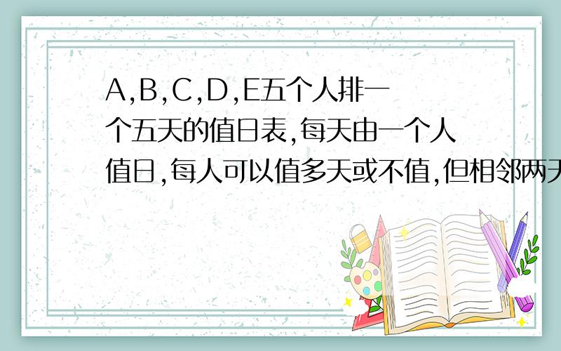 A,B,C,D,E五个人排一个五天的值日表,每天由一个人值日,每人可以值多天或不值,但相邻两天不能由同一个人值日,那么值日表排法总数是( ):A.120 B.324 C.720 D.1280