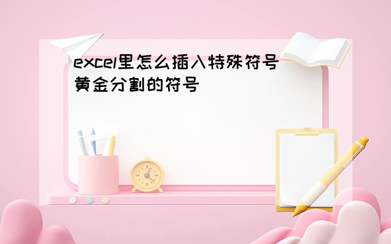 excel里怎么插入特殊符号黄金分割的符号