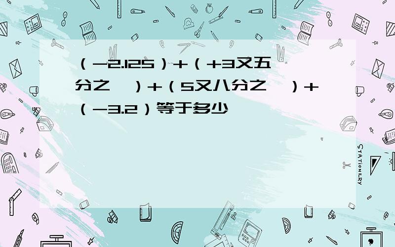 （-2.125）+（+3又五分之一）+（5又八分之一）+（-3.2）等于多少,