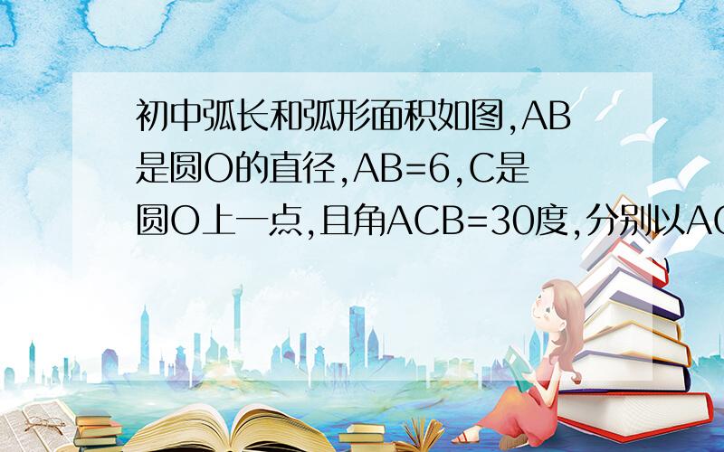 初中弧长和弧形面积如图,AB是圆O的直径,AB=6,C是圆O上一点,且角ACB=30度,分别以AC,BC为直径做两个半圆,求图中阴影部分面积.