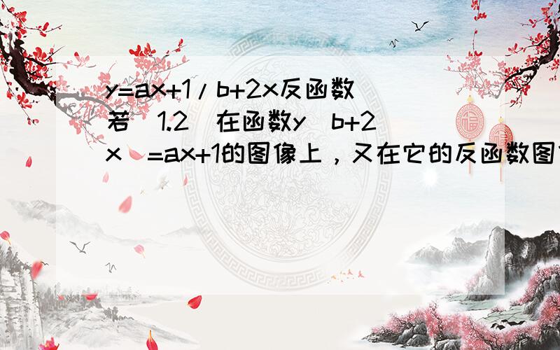 y=ax+1/b+2x反函数若（1.2）在函数y(b+2x)=ax+1的图像上，又在它的反函数图像上，求F(X)