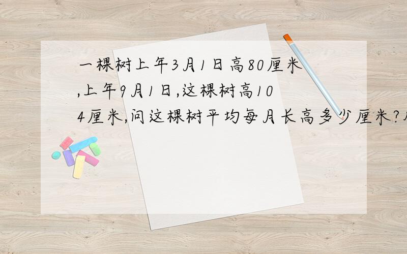 一棵树上年3月1日高80厘米,上年9月1日,这棵树高104厘米,问这棵树平均每月长高多少厘米?用方程答.