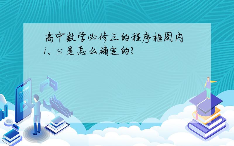 高中数学必修三的程序框图内 i、s 是怎么确定的?