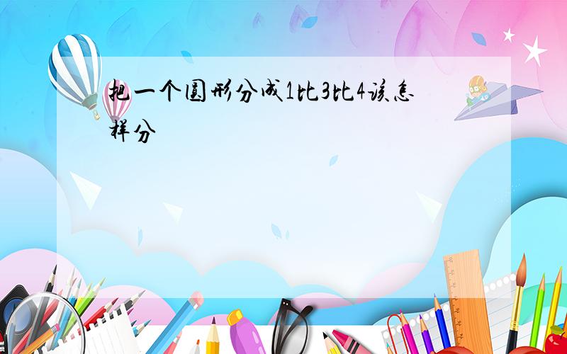 把一个圆形分成1比3比4该怎样分