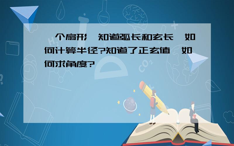 一个扇形,知道弧长和玄长,如何计算半径?知道了正玄值,如何求角度?