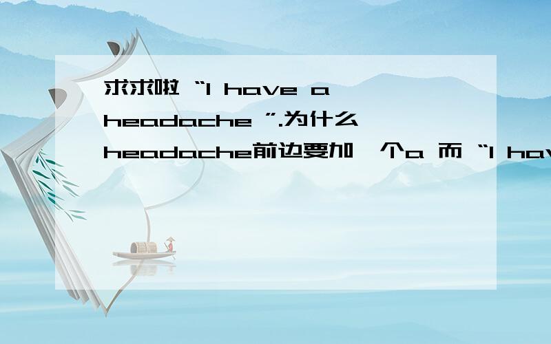 求求啦 “I have a headache ”.为什么headache前边要加一个a 而 “I have toothache”前边不加a?