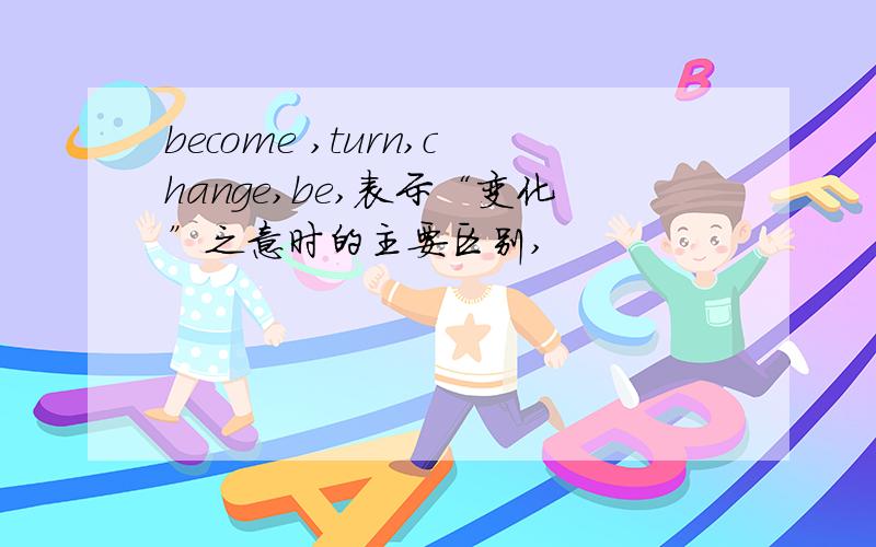 become ,turn,change,be,表示“变化”之意时的主要区别,