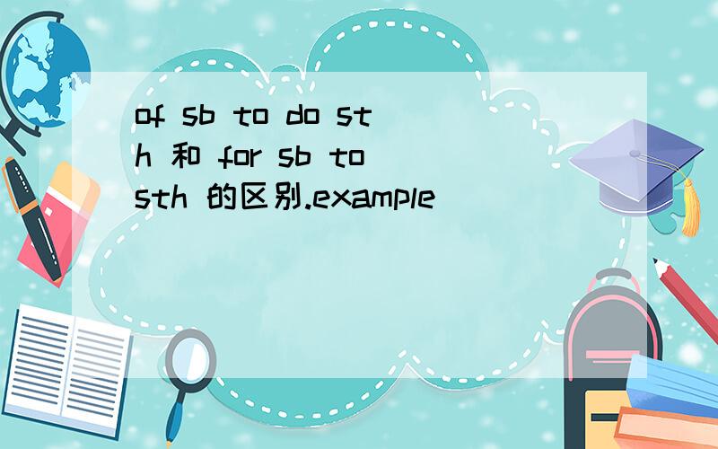 of sb to do sth 和 for sb to sth 的区别.example