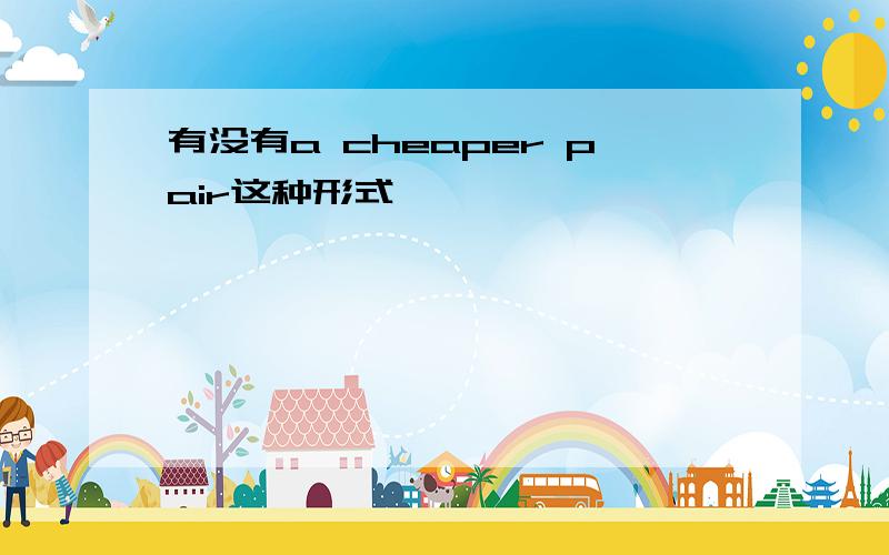 有没有a cheaper pair这种形式