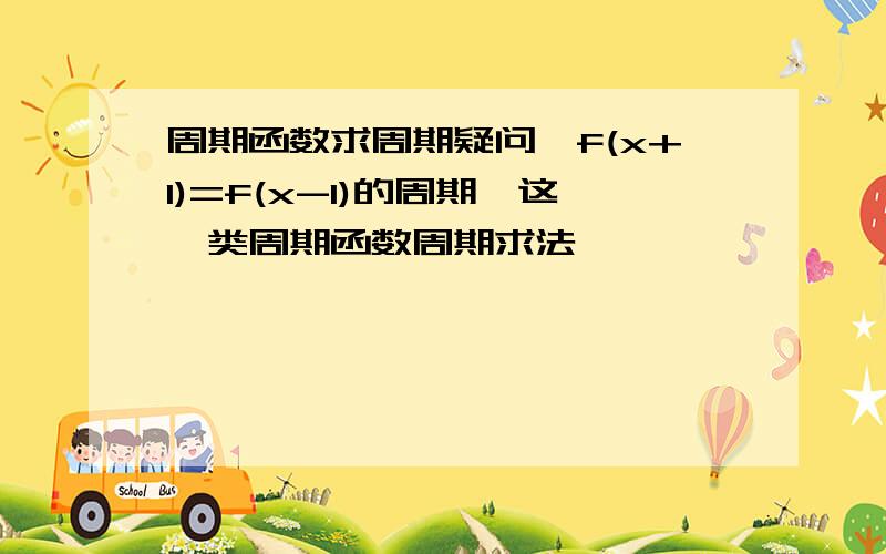 周期函数求周期疑问,f(x+1)=f(x-1)的周期,这一类周期函数周期求法