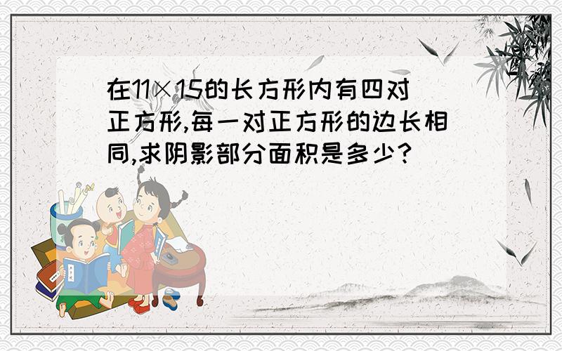 在11×15的长方形内有四对正方形,每一对正方形的边长相同,求阴影部分面积是多少?