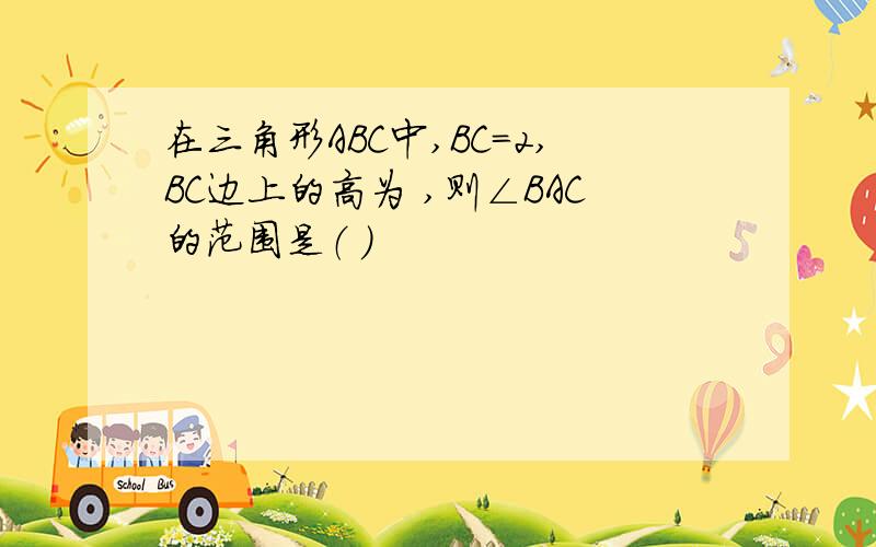 在三角形ABC中,BC=2,BC边上的高为 ,则∠BAC的范围是（ ）