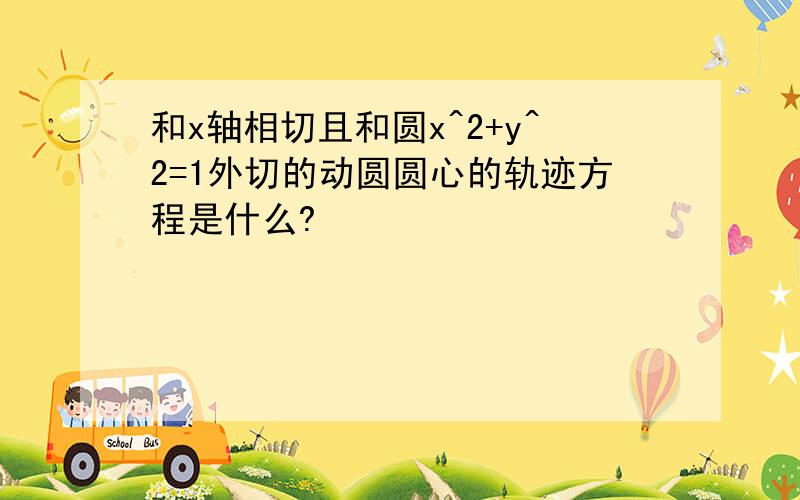 和x轴相切且和圆x^2+y^2=1外切的动圆圆心的轨迹方程是什么?