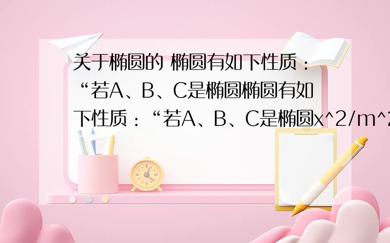 关于椭圆的 椭圆有如下性质：“若A、B、C是椭圆椭圆有如下性质：“若A、B、C是椭圆x^2/m^2+y^2/n^2=1上的三点,设直线AB、AC、BC的斜率分别是k1、k2、k3,过A点的椭圆切线的斜率是k4,那么k1+k2=0的充