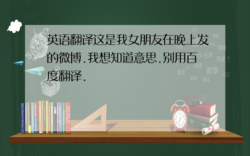 英语翻译这是我女朋友在晚上发的微博.我想知道意思.别用百度翻译.