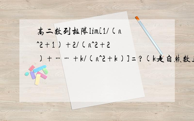 高二数列极限lim[1/(n^2+1)+2/(n^2+2)+……+k/(n^2+k)]=?(k是自然数且是常数）