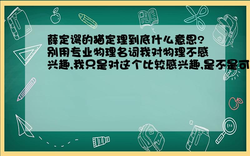 薛定谔的猫定理到底什么意思?别用专业物理名词我对物理不感兴趣,我只是对这个比较感兴趣,是不是可以说 我看着一张美腿照片撸了一发,在没看到这个照片的脸的时候这张照片可能是男的