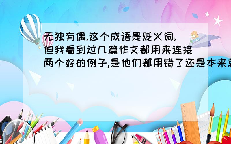 无独有偶,这个成语是贬义词,但我看到过几篇作文都用来连接两个好的例子,是他们都用错了还是本来就可以这