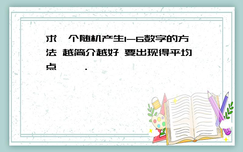 求一个随机产生1-6数字的方法 越简介越好 要出现得平均点 嘻嘻.