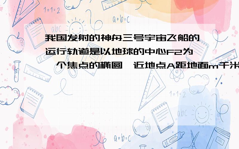 我国发射的神舟三号宇宙飞船的运行轨道是以地球的中心F2为一个焦点的椭圆,近地点A距地面m千米,远地点B距地面为n千米,地球半径为R千米,则飞船运行轨道的短轴长为?答案是2乘以根号下（（