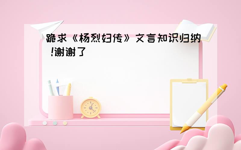 跪求《杨烈妇传》文言知识归纳 !谢谢了