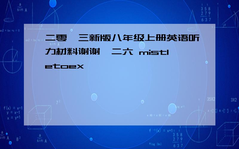 二零一三新版八年级上册英语听力材料谢谢一二六 mistletoex