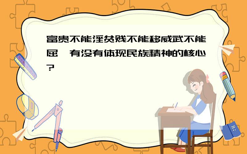 富贵不能淫贫贱不能移威武不能屈,有没有体现民族精神的核心?